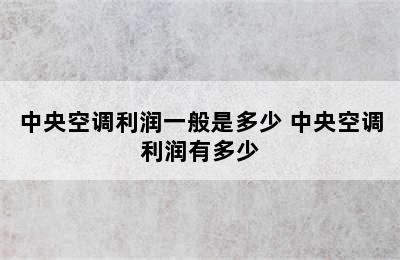 中央空调利润一般是多少 中央空调利润有多少